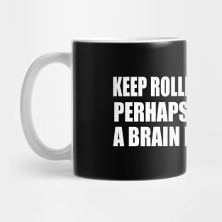 Keep rolling your eyes. Perhaps you’ll find a brain back there Mug